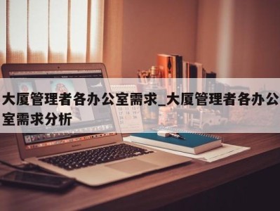 西安大厦管理者各办公室需求_大厦管理者各办公室需求分析 