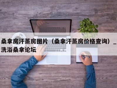 西安桑拿房汗蒸房图片（桑拿汗蒸房价格查询）_洗浴桑拿论坛