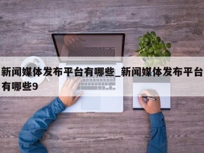 西安新闻媒体发布平台有哪些_新闻媒体发布平台有哪些9 