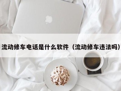 西安流动修车电话是什么软件（流动修车违法吗）