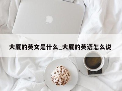 西安大厦的英文是什么_大厦的英语怎么说 