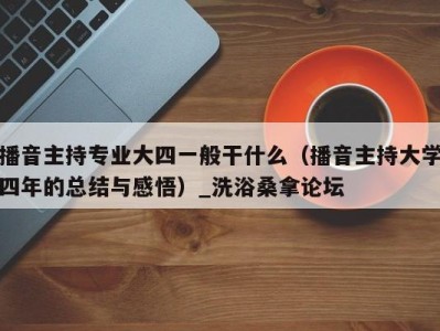 西安播音主持专业大四一般干什么（播音主持大学四年的总结与感悟）_洗浴桑拿论坛