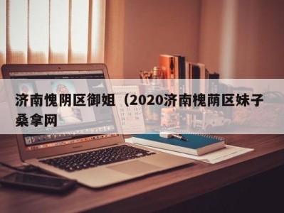 西安济南愧阴区御姐（2020济南槐荫区妹子 桑拿网