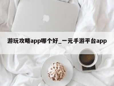 西安游玩攻略app哪个好_一元手游平台app 