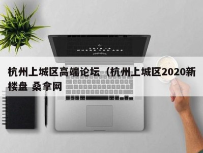 西安杭州上城区高端论坛（杭州上城区2020新楼盘 桑拿网