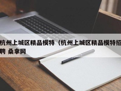 西安杭州上城区精品模特（杭州上城区精品模特招聘 桑拿网