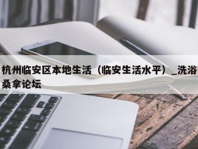 西安杭州临安区本地生活（临安生活水平）_洗浴桑拿论坛