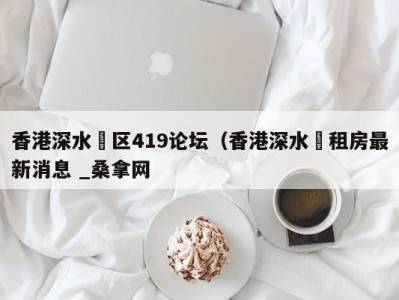 西安香港深水埗区419论坛（香港深水埗租房最新消息 _桑拿网