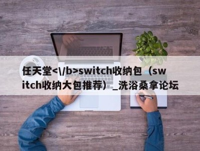 西安任天堂switch收纳包（switch收纳大包推荐）_洗浴桑拿论坛