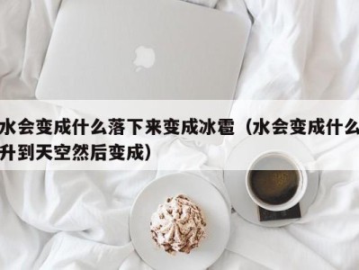 西安水会变成什么落下来变成冰雹（水会变成什么升到天空然后变成）