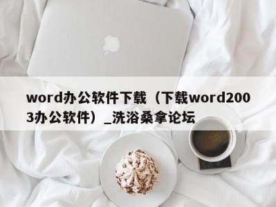 西安word办公软件下载（下载word2003办公软件）_洗浴桑拿论坛