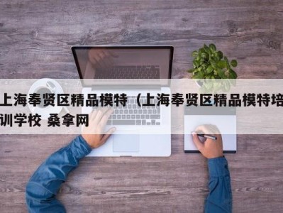 西安上海奉贤区精品模特（上海奉贤区精品模特培训学校 桑拿网