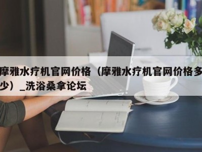 西安摩雅水疗机官网价格（摩雅水疗机官网价格多少）_洗浴桑拿论坛