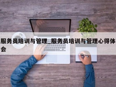 西安服务员培训与管理_服务员培训与管理心得体会 