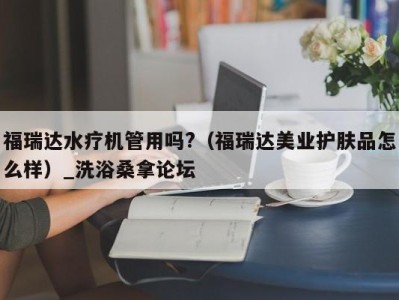 西安福瑞达水疗机管用吗?（福瑞达美业护肤品怎么样）_洗浴桑拿论坛