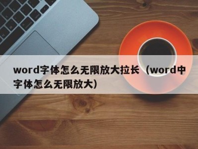 西安word字体怎么无限放大拉长（word中字体怎么无限放大）