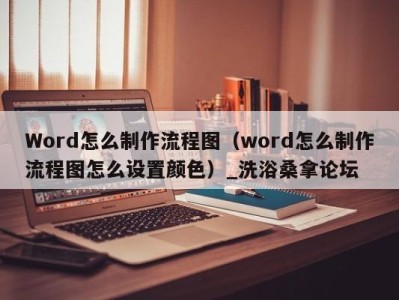 西安Word怎么制作流程图（word怎么制作流程图怎么设置颜色）_洗浴桑拿论坛