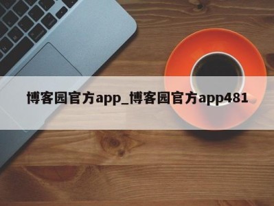 西安博客园官方app_博客园官方app481 