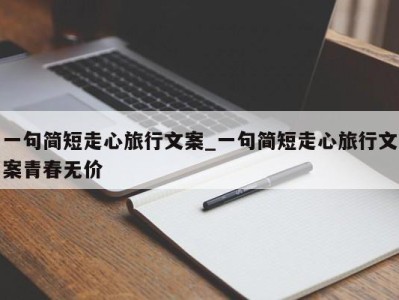 西安一句简短走心旅行文案_一句简短走心旅行文案青春无价 