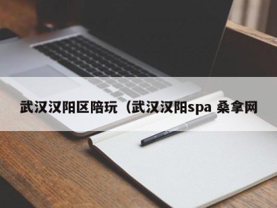 西安武汉汉阳区陪玩（武汉汉阳spa 桑拿网