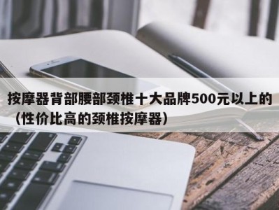 西安按摩器背部腰部颈椎十大品牌500元以上的（性价比高的颈椎按摩器）