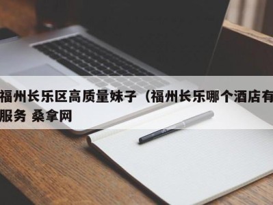 西安福州长乐区高质量妹子（福州长乐哪个酒店有服务 桑拿网