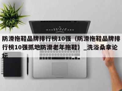 西安防滑拖鞋品牌排行榜10强（防滑拖鞋品牌排行榜10强抓地防滑老年拖鞋）_洗浴桑拿论坛