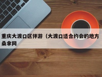 西安重庆大渡口区伴游（大渡口适合约会的地方 桑拿网