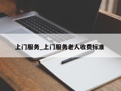 西安上门服务_上门服务老人收费标准 