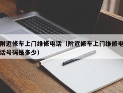 西安附近修车上门维修电话（附近修车上门维修电话号码是多少）