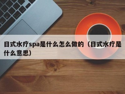 西安日式水疗spa是什么怎么做的（日式水疗是什么意思）