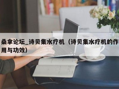 西安桑拿论坛_诗贝集水疗机（诗贝集水疗机的作用与功效）