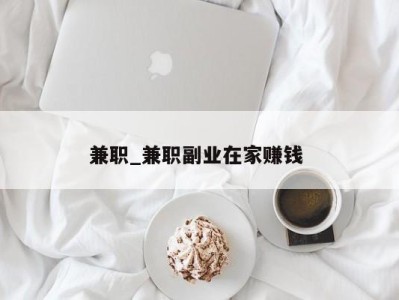 西安兼职_兼职副业在家赚钱 