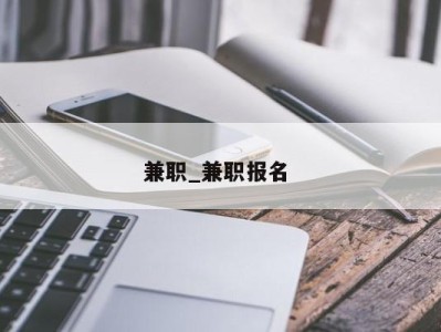 西安兼职_兼职报名 