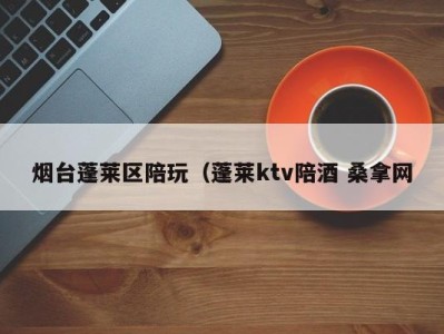 西安烟台蓬莱区陪玩（蓬莱ktv陪酒 桑拿网