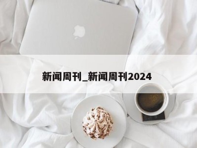 西安新闻周刊_新闻周刊2024 