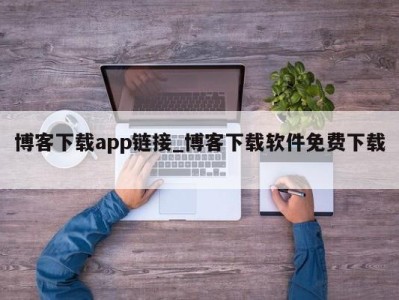 西安博客下载app链接_博客下载软件免费下载 