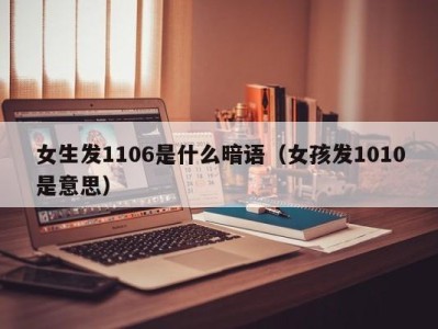 西安女生发1106是什么暗语（女孩发1010是意思）