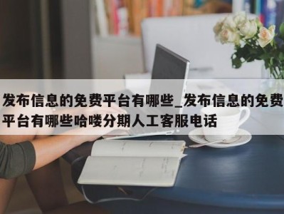 西安发布信息的免费平台有哪些_发布信息的免费平台有哪些哈喽分期人工客服电话 