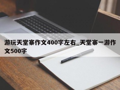 西安游玩天堂寨作文400字左右_天堂寨一游作文500字 