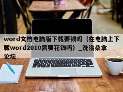 西安word文档电脑版下载要钱吗（在电脑上下载word2010需要花钱吗）_洗浴桑拿论坛