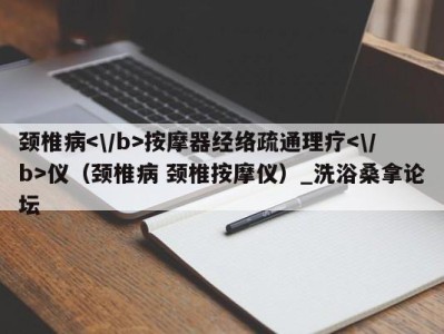 西安颈椎病按摩器经络疏通理疗仪（颈椎病 颈椎按摩仪）_洗浴桑拿论坛