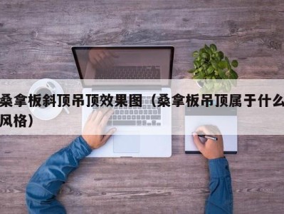 西安桑拿板斜顶吊顶效果图（桑拿板吊顶属于什么风格）