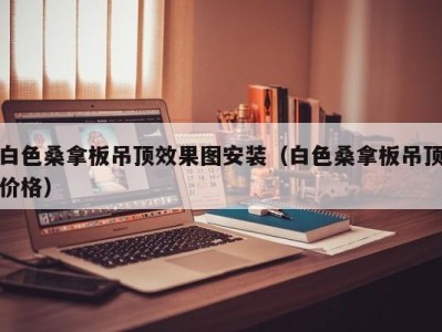 西安白色桑拿板吊顶效果图安装（白色桑拿板吊顶价格）