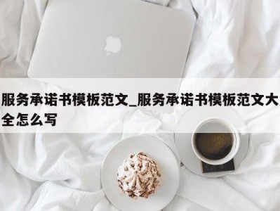 西安服务承诺书模板范文_服务承诺书模板范文大全怎么写 