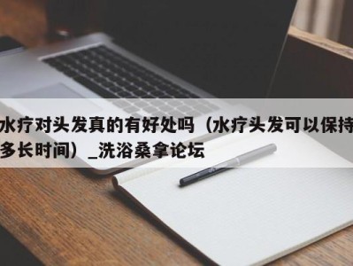 西安水疗对头发真的有好处吗（水疗头发可以保持多长时间）_洗浴桑拿论坛