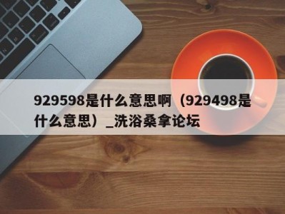 西安929598是什么意思啊（929498是什么意思）_洗浴桑拿论坛