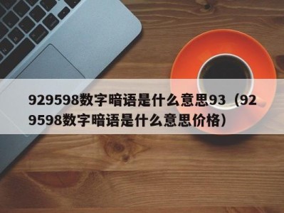 西安929598数字暗语是什么意思93（929598数字暗语是什么意思价格）