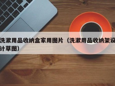 西安洗漱用品收纳盒家用图片（洗漱用品收纳架设计草图）