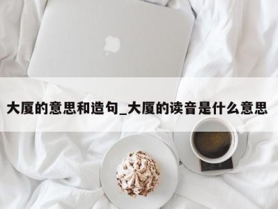 西安大厦的意思和造句_大厦的读音是什么意思 